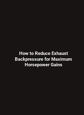 How to Reduce Exhaust Backpressure for Maximum Horsepower Gains