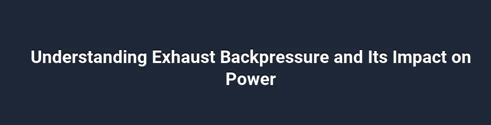 Understanding Exhaust Backpressure and Its Impact on Power