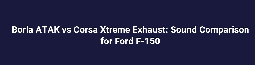 Borla ATAK vs Corsa Xtreme Exhaust: Sound Comparison for Ford F-150