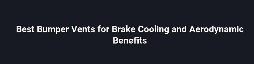Best Bumper Vents for Brake Cooling and Aerodynamic Benefits