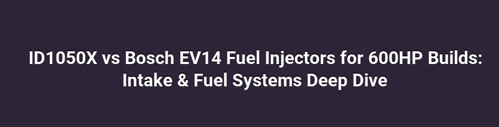 ID1050X vs Bosch EV14 Fuel Injectors for 600HP Builds: Intake & Fuel Systems Deep Dive