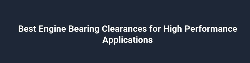 Best Engine Bearing Clearances for High Performance Applications