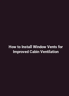 How to Install Window Vents for Improved Cabin Ventilation