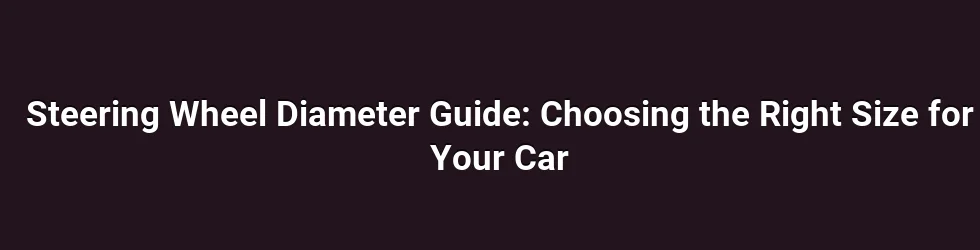 Steering Wheel Diameter Guide: Choosing the Right Size for Your Car