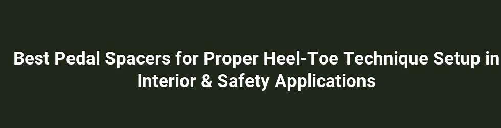 Best Pedal Spacers for Proper Heel-Toe Technique Setup in Interior & Safety Applications