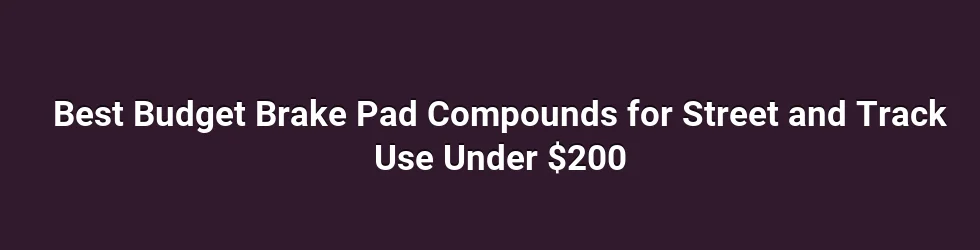 Best Budget Brake Pad Compounds for Street and Track Use Under $200