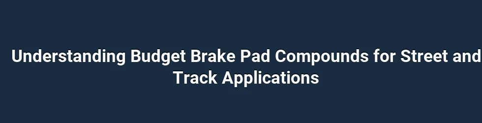 Understanding Budget Brake Pad Compounds for Dual-Use Street and Track Applications