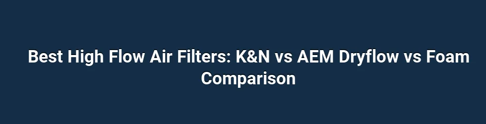 Best High Flow Air Filters: K&N vs AEM Dryflow vs Foam Comparison