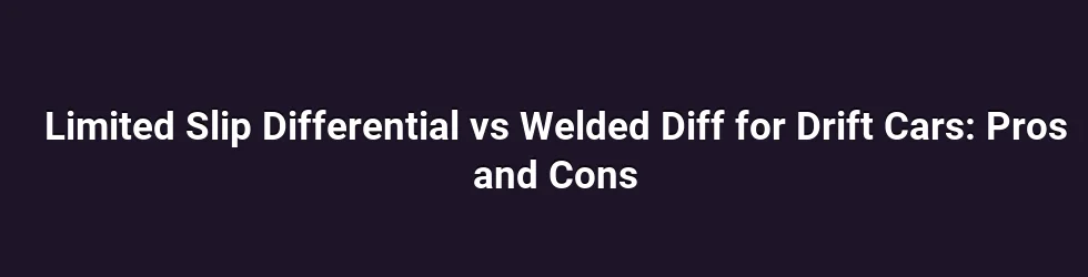 Limited Slip Differential vs Welded Diff for Drift Cars: Pros and Cons