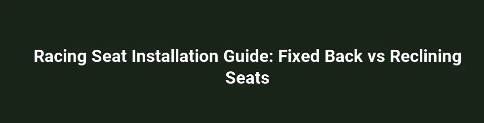 Racing Seat Installation Guide: Fixed Back vs Reclining Seats