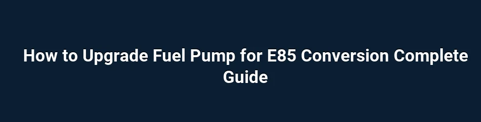 How to Upgrade Fuel Pump for E85 Conversion Complete Guide