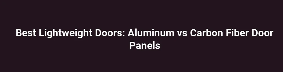 Best Lightweight Doors: Aluminum vs Carbon Fiber Door Panels