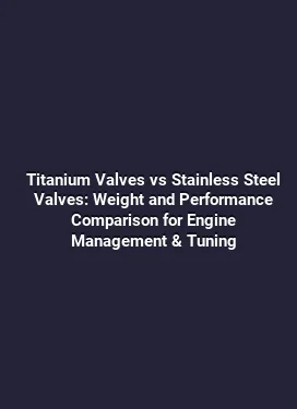 Titanium Valves vs Stainless Steel Valves: Weight and Performance Comparison for Engine Management & Tuning