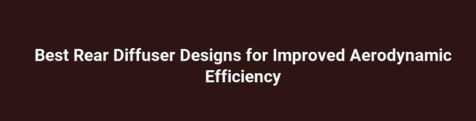 Best Rear Diffuser Designs for Improved Aerodynamic Efficiency