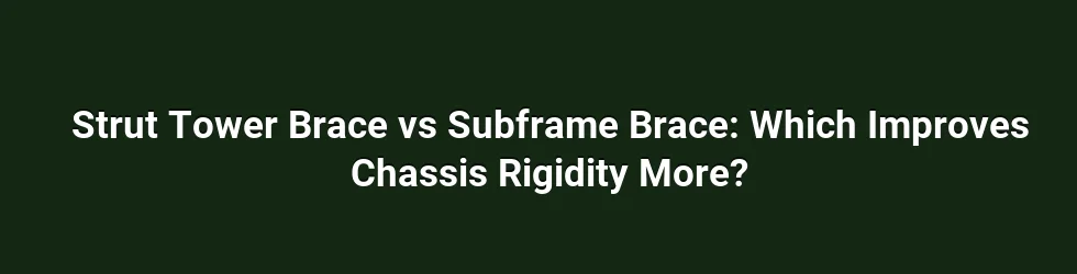 Strut Tower Brace vs Subframe Brace: Which Improves Chassis Rigidity More?