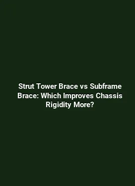Strut Tower Brace vs Subframe Brace: Which Improves Chassis Rigidity More?