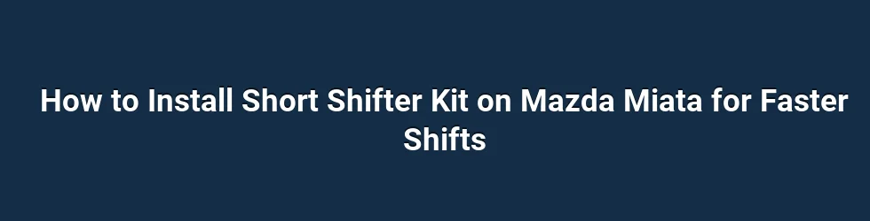 How to Install Short Shifter Kit on Mazda Miata for Faster Shifts