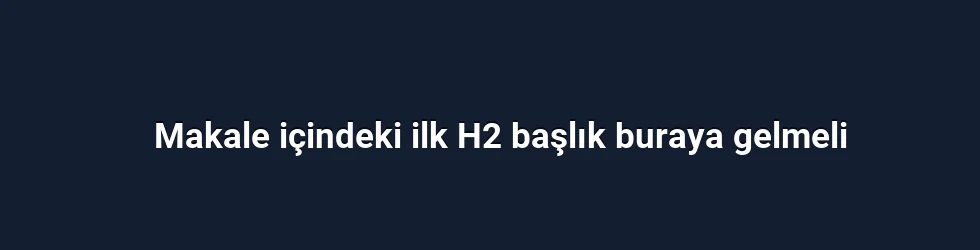Makale içindeki ilk H2 başlık buraya gelmeli