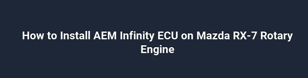 How to Install AEM Infinity ECU on Mazda RX-7 Rotary Engine