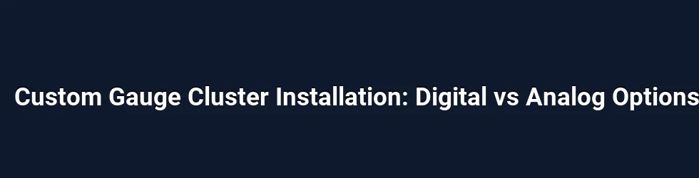 Custom Gauge Cluster Installation: Digital vs Analog Options