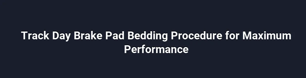 Track Day Brake Pad Bedding Procedure for Maximum Performance