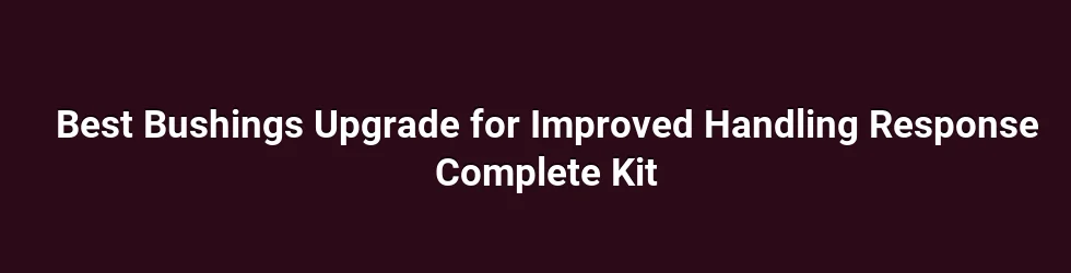 Best Bushings Upgrade for Improved Handling Response Complete Kit