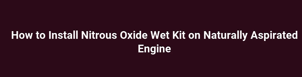 How to Install Nitrous Oxide Wet Kit on Naturally Aspirated Engine