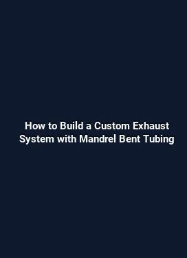 How to Build a Custom Exhaust System with Mandrel Bent Tubing