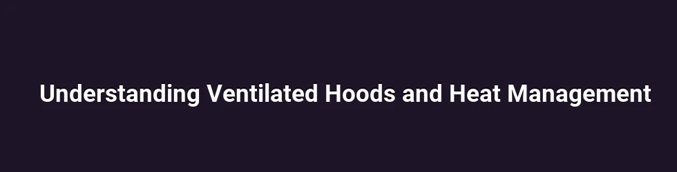 Understanding Ventilated Hoods and Heat Management