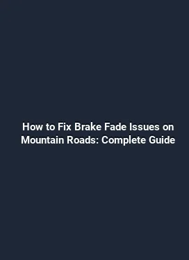 How to Fix Brake Fade Issues on Mountain Roads: Complete Guide