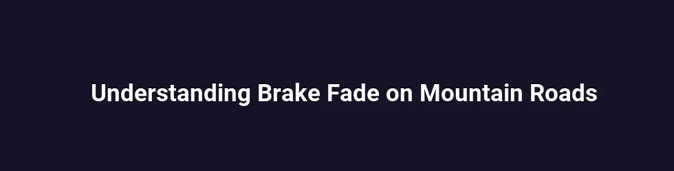 Understanding Brake Fade on Mountain Roads