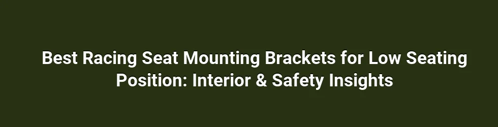 Best Racing Seat Mounting Brackets for Low Seating Position: Interior & Safety Insights