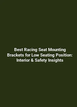 Best Racing Seat Mounting Brackets for Low Seating Position: Interior & Safety Insights