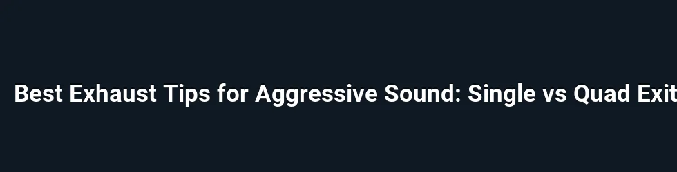 Best Exhaust Tips for Aggressive Sound: Single vs Quad Exit