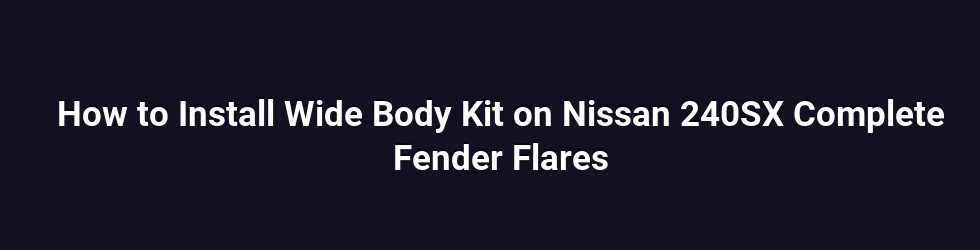 How to Install Wide Body Kit on Nissan 240SX Complete Fender Flares