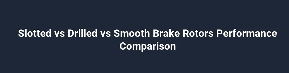Slotted vs Drilled vs Smooth Brake Rotors Performance Comparison