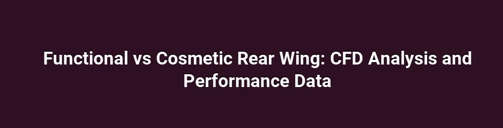 Functional vs Cosmetic Rear Wing: CFD Analysis and Performance Data