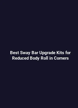 Best Sway Bar Upgrade Kits for Reduced Body Roll in Corners