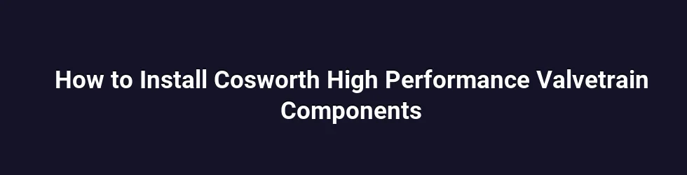 How to Install Cosworth High Performance Valvetrain Components