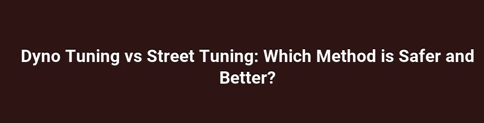 Dyno Tuning vs Street Tuning: Which Method is Safer and Better?