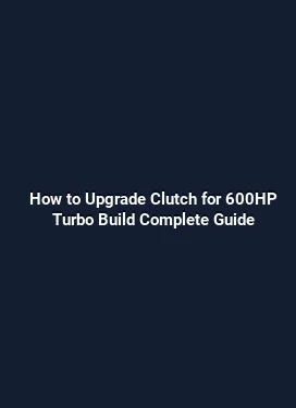 How to Upgrade Clutch for 600HP Turbo Build Complete Guide