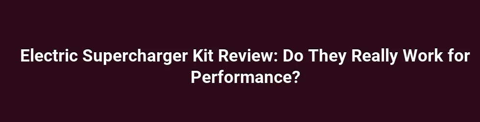 Electric Supercharger Kit Review: Do They Really Work for Performance?