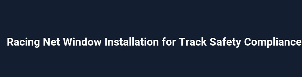 Racing Net Window Installation for Track Safety Compliance