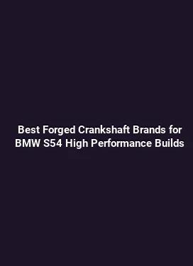 Best Forged Crankshaft Brands for BMW S54 High Performance Builds