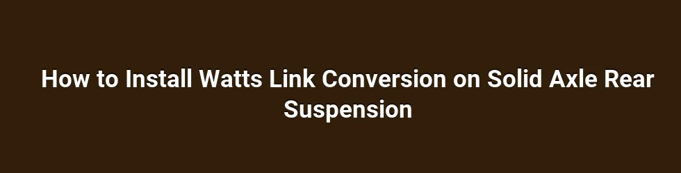 How to Install Watts Link Conversion on Solid Axle Rear Suspension