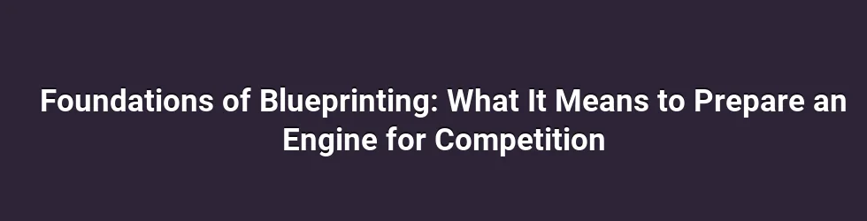 Foundations of Blueprinting: What It Means to Prepare an Engine for Competition