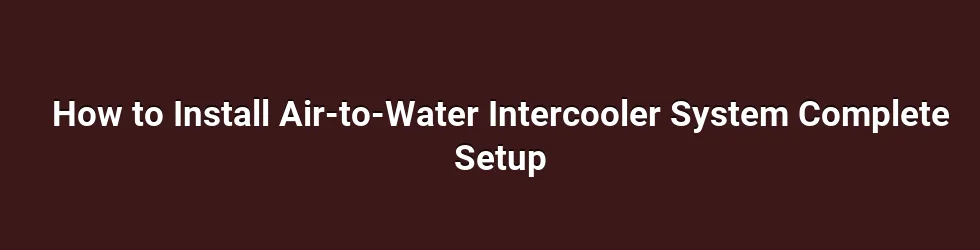 How to Install Air-to-Water Intercooler System Complete Setup