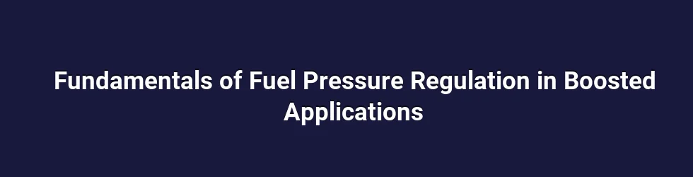 Fundamentals of Fuel Pressure Regulation in Boosted Applications