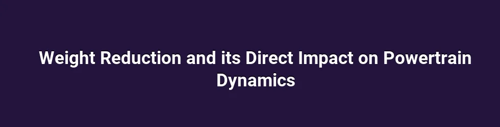 Weight Reduction and its Direct Impact on Powertrain Dynamics