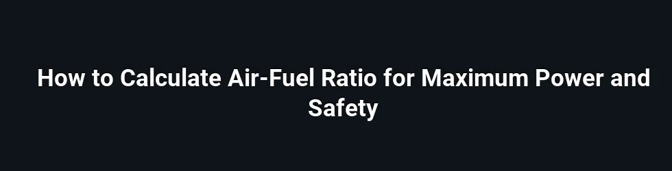 How to Calculate Air-Fuel Ratio for Maximum Power and Safety